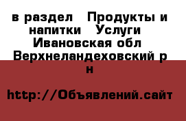  в раздел : Продукты и напитки » Услуги . Ивановская обл.,Верхнеландеховский р-н